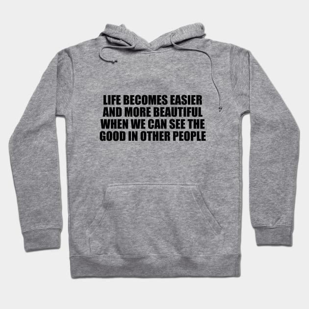 Life becomes easier and more beautiful when we can see the good in other people Hoodie by CRE4T1V1TY